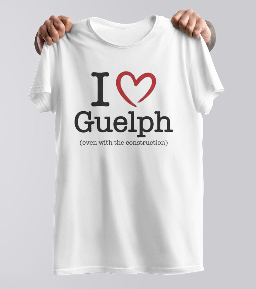 I Love Guelph Even With The Construction T-Shirt