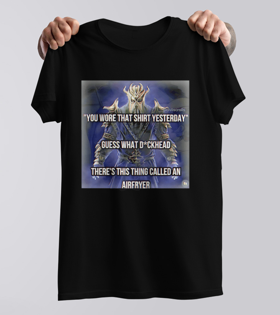 You Wore That Yesterday Guess What D*ckhead There's This Thing Called An Airfryer @civilscrolls T-Shirt