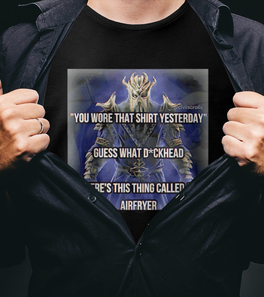 You Wore That Yesterday Guess What D*ckhead There's This Thing Called An Airfryer @civilscrolls T-Shirt