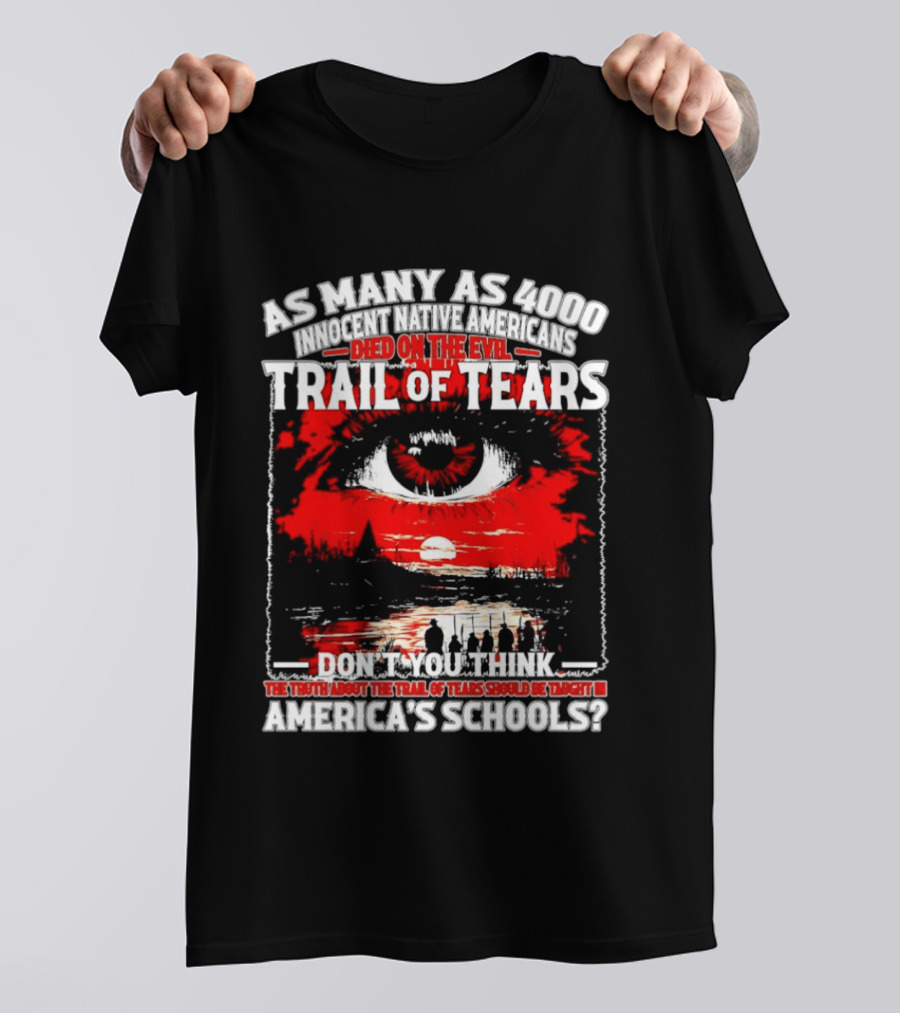 As Many As 4000 Innocent Natives Died On The Evil Trail Of Tears Education In America's Schools T-Shirt