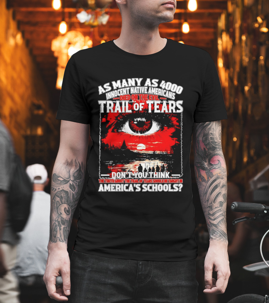 As Many As 4000 Innocent Natives Died On The Evil Trail Of Tears Education In America's Schools T-Shirt