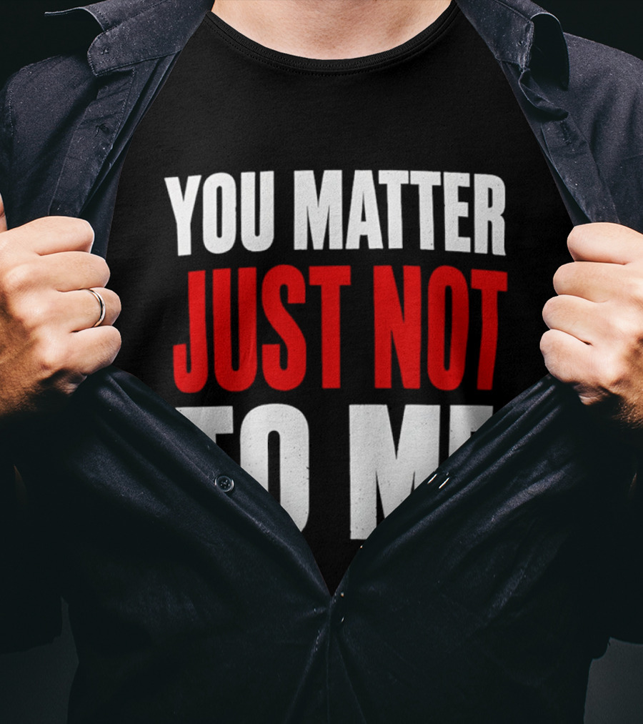 You Matter Just Not To Me T-Shirt