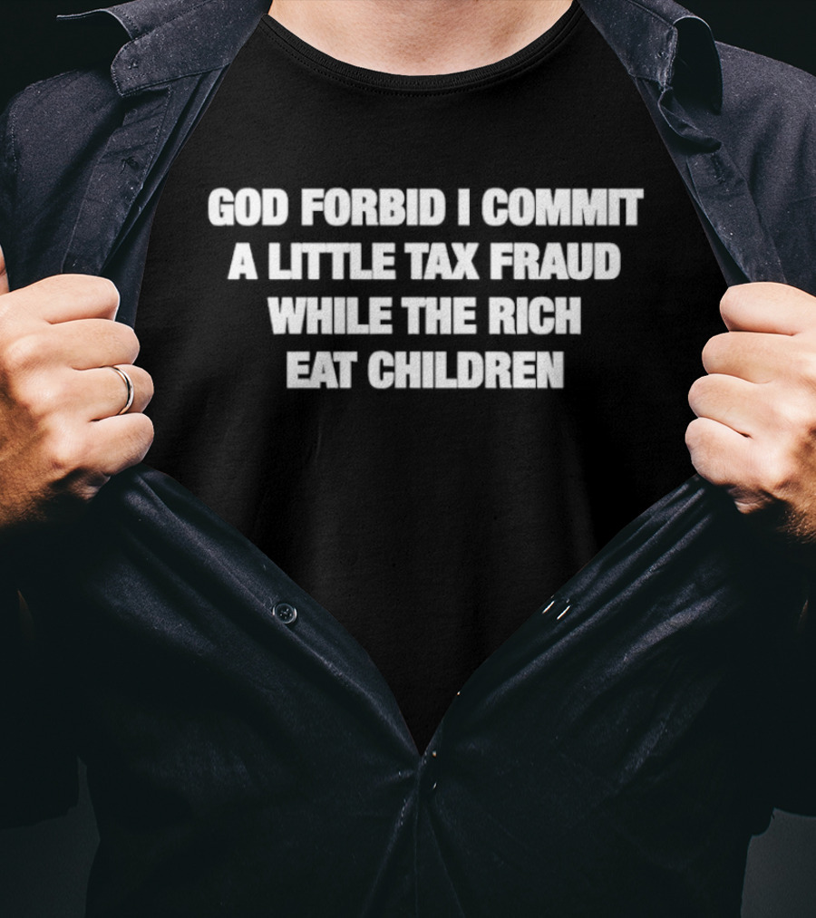 God Forbid I Commit A Little Tax Fraud While The Rich Eat Children T-Shirt