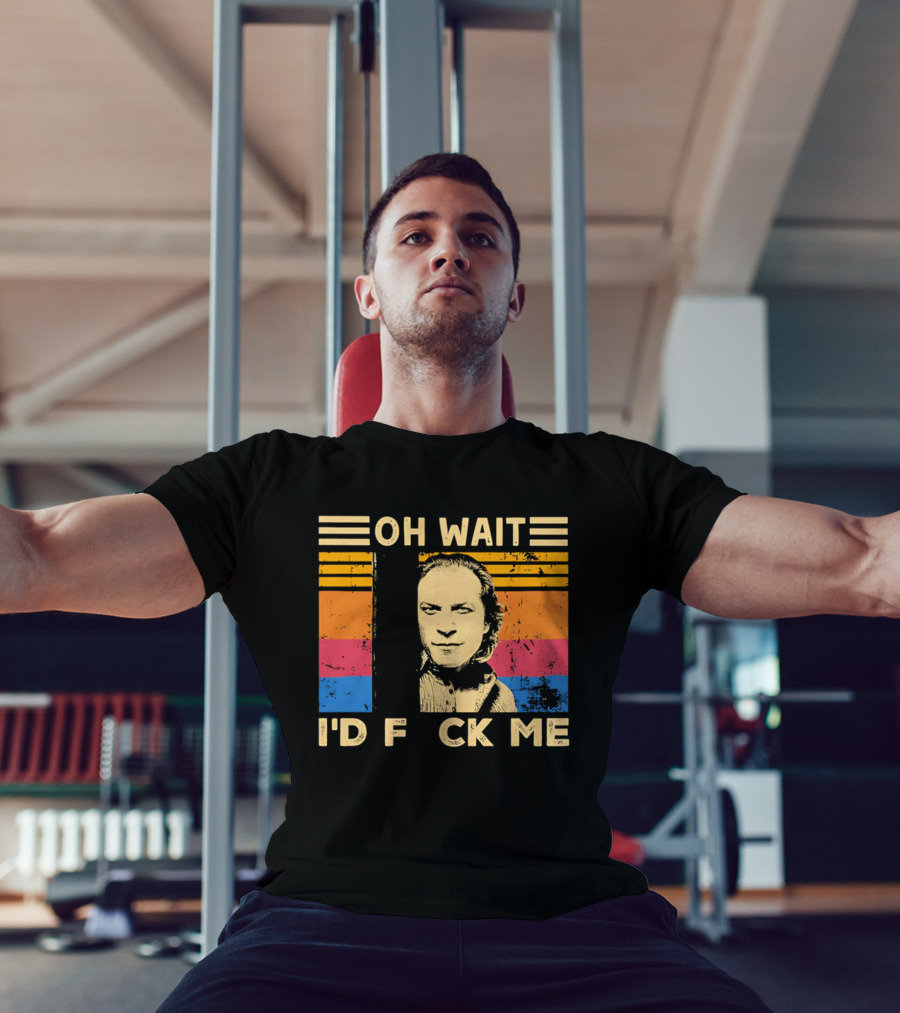 Oh Wait I'd F Ck Me Buffalo Bill Silence Of The Lambs T-Shirt