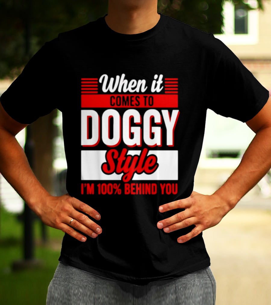 When It Comes To Doggy Style I'm 100% Behind You T-Shirt
