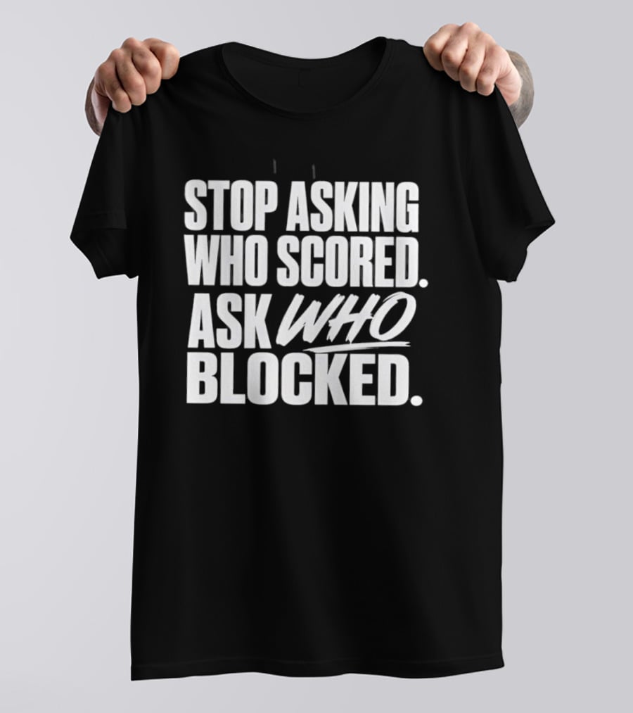 Stop Asking Who Scored Ask Who Blocked Bold Sports Motivation T-Shirt