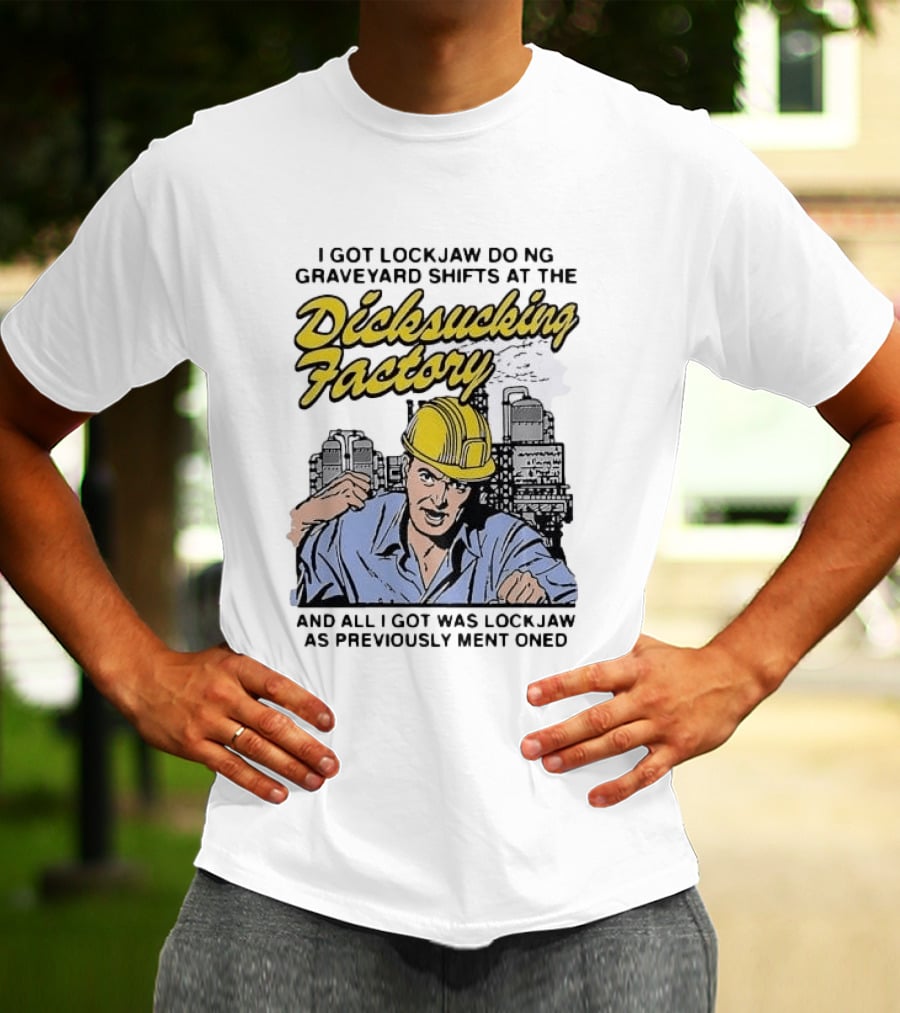 I Got Lockjaw Doing Graveyard Shifts At The Dicksucking Factory Worker T-Shirt