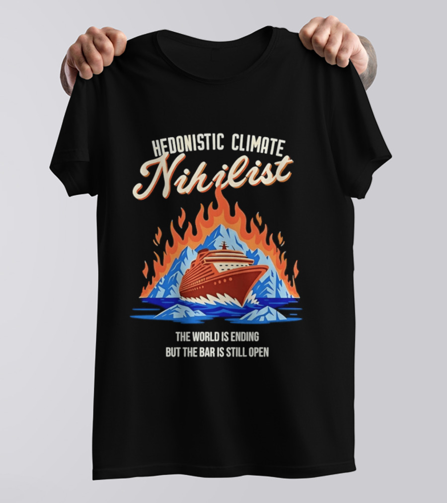 Hedonistic Climate Nihilist Cruise Ship In Flames The World Is Ending But The Bar Is Still Open T-Shirt