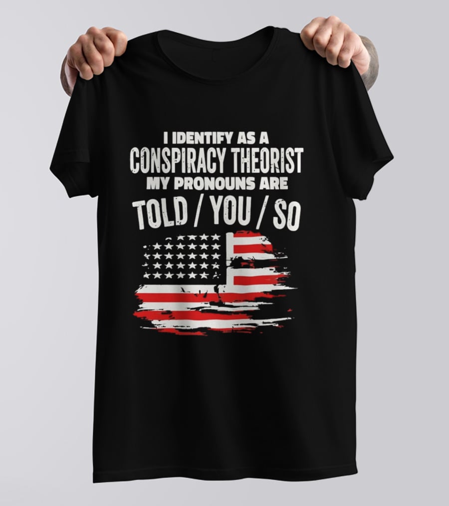 I Identify As A Conspiracy Theorist My Pronouns Are Told You So American Flag T-Shirt
