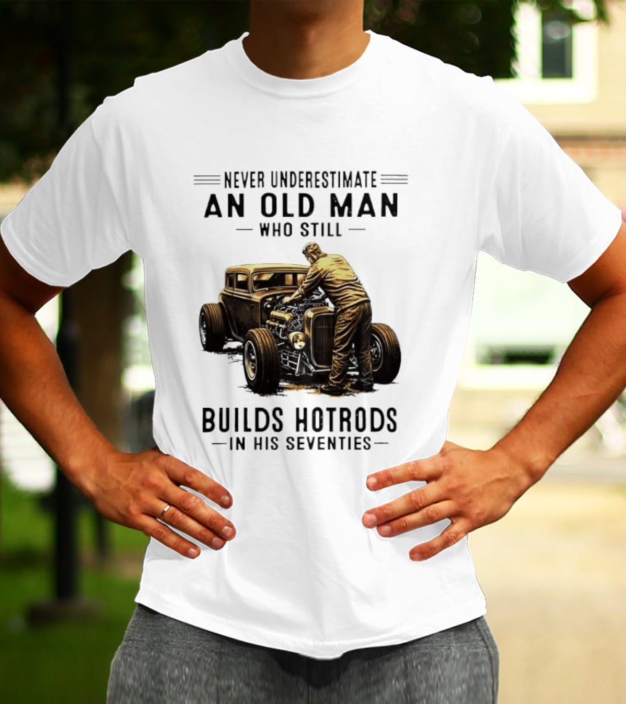 Never Underestimate An Old Man Who Still Builds Hotrods In His Seventies Vintage Car T-Shirt