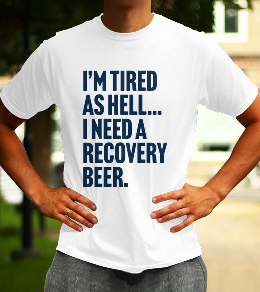 I'm Tired As Hell I Need A Recovery Beer T-Shirt