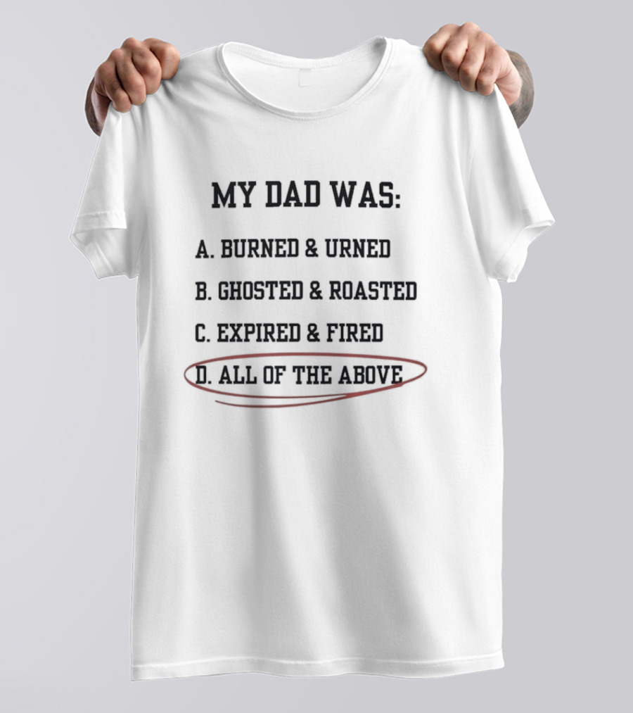 My Dad Was Burned And Urned Ghosted And Roasted Expired And Fired All Of The Above Multiple Choice T-Shirt