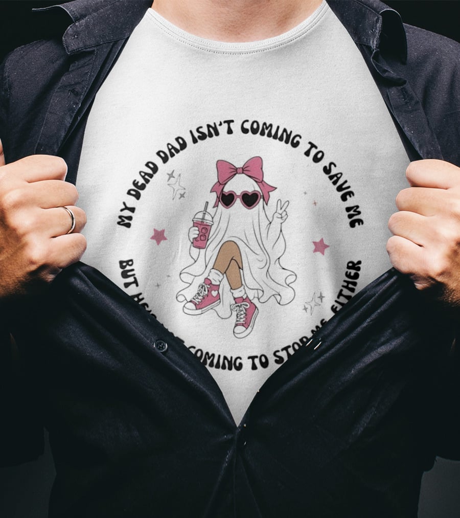 My Dead Dad Isn't Coming To Save Me But He's Not Coming To Stop Me Either Ghost Pink Bow And Heart Glasses T-Shirt
