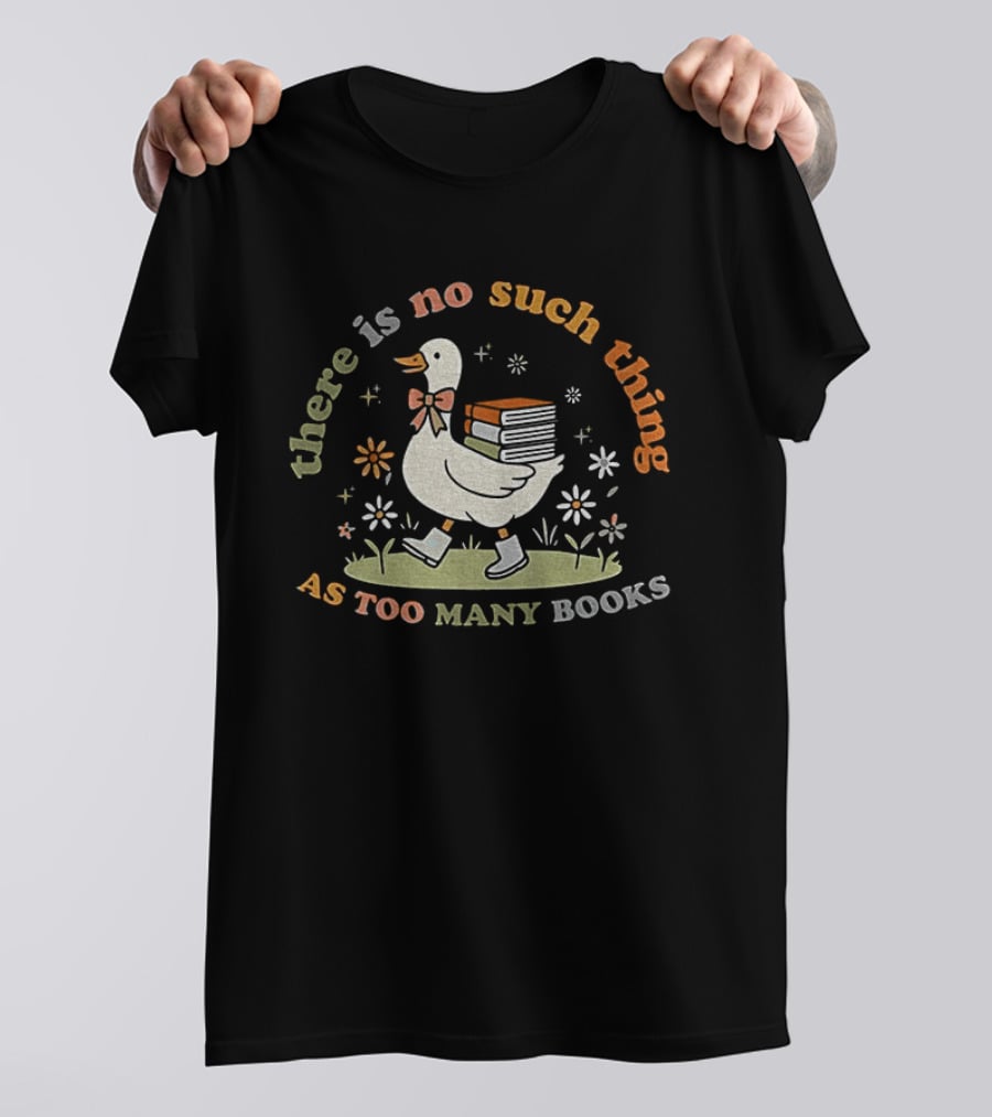 Bookish Goose There Is No Such Thing As Too Many Books Whimsical Literary T-Shirt
