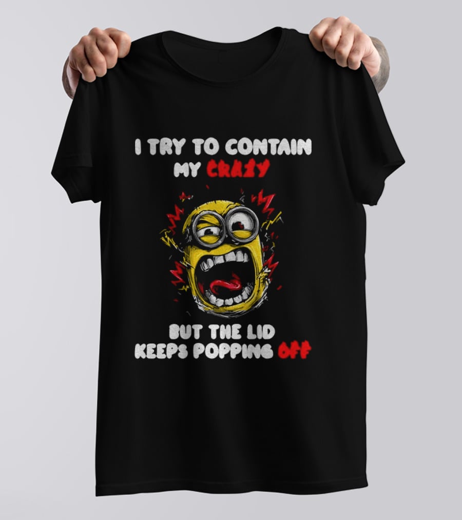 Minion Angry I Try To Contain My Crazy But The Lid Keeps Popping Off T-Shirt