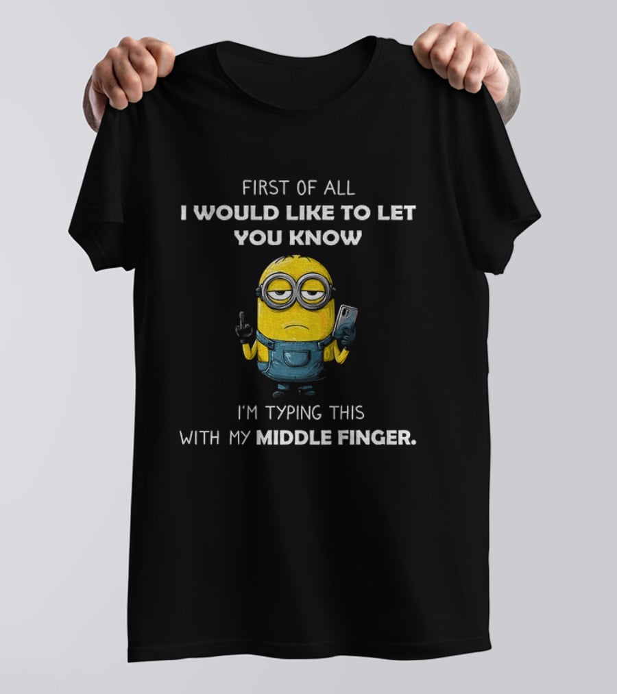 First Of All I Would Like To Let You Know Minion Holding IPhone Middle Finger Typing T-Shirt
