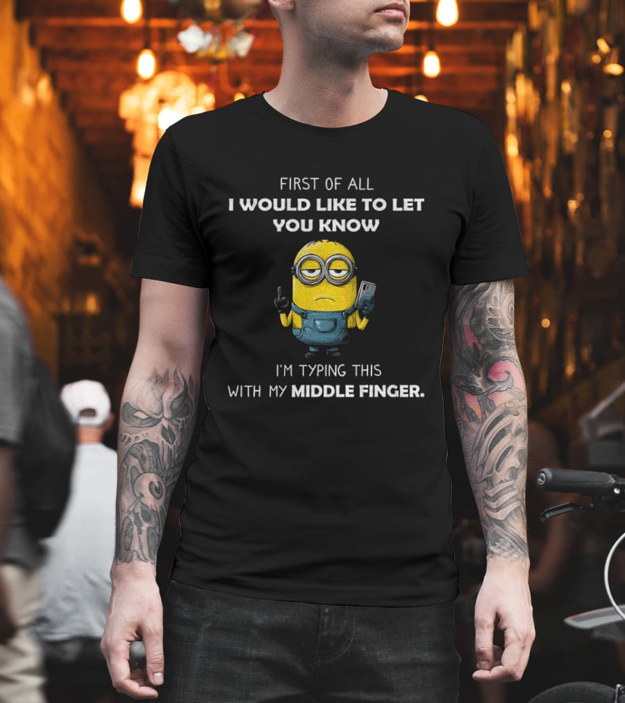 First Of All I Would Like To Let You Know Minion Holding IPhone Middle Finger Typing T-Shirt