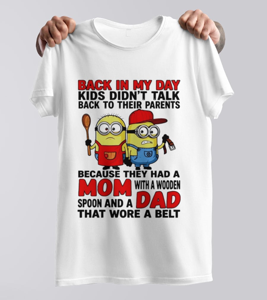 Back In My Day Kids Didn't Talk Back To Their Parents Because They Had A Mom With A Wooden Spoon And A Dad That Wore A Belt Minions T-Shirt
