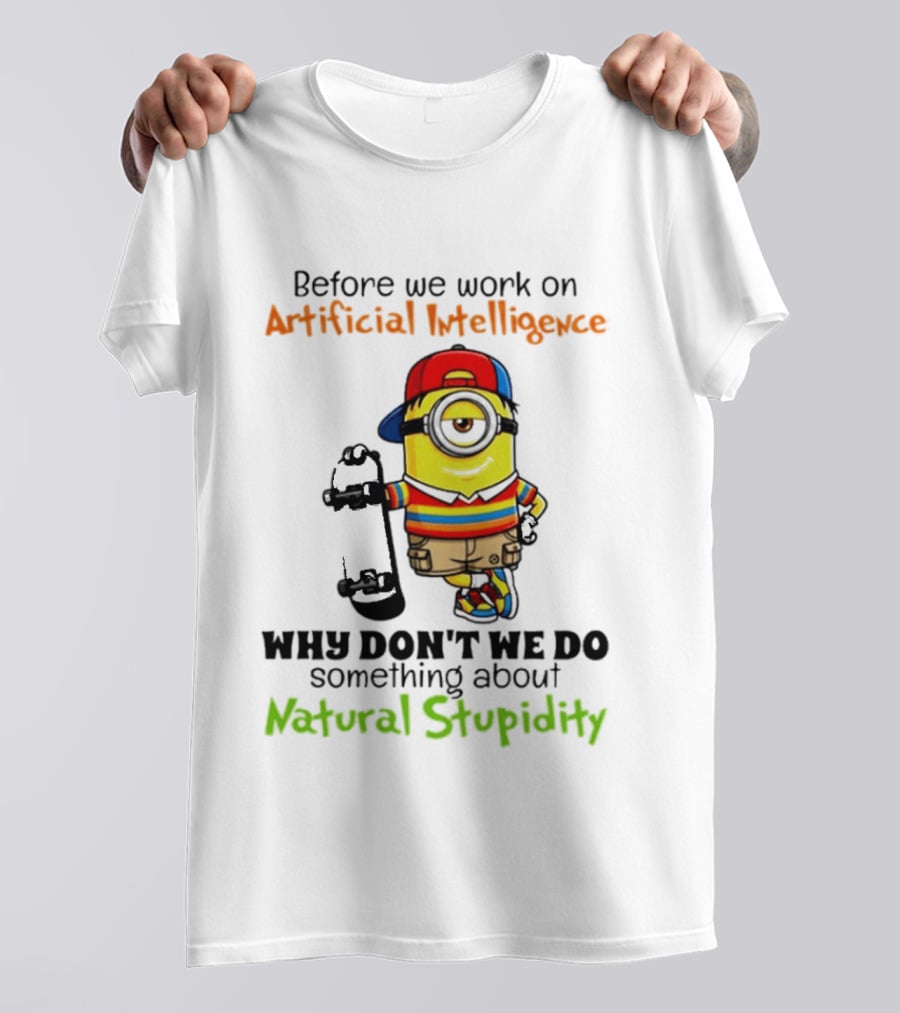 Before We Work On Artificial Intelligence Why Don't We Do Something About Natural Stupidity Minion T-Shirt