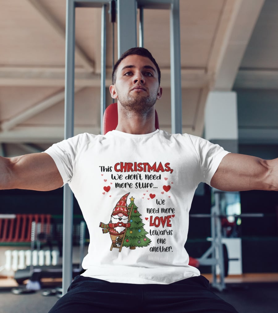Gnome Christmas We Don't Need More Stuff We Need More Love Towards One Another T-Shirt