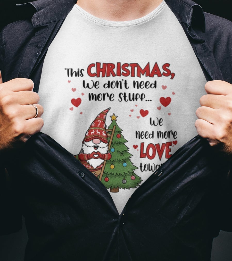 Gnome Christmas We Don't Need More Stuff We Need More Love Towards One Another T-Shirt