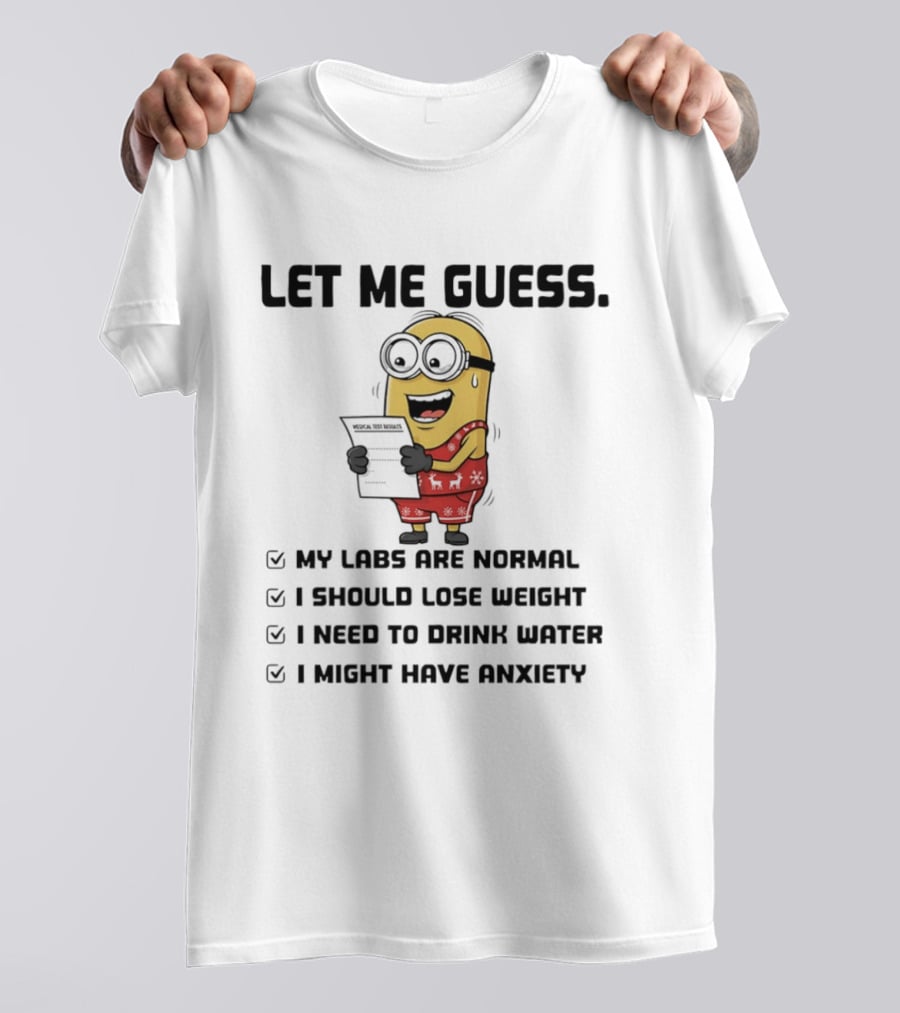 Let Me Guess My Labs Are Normal I Should Lose Weight I Need To Drink Water I Might Have Anxiety Minion T-Shirt