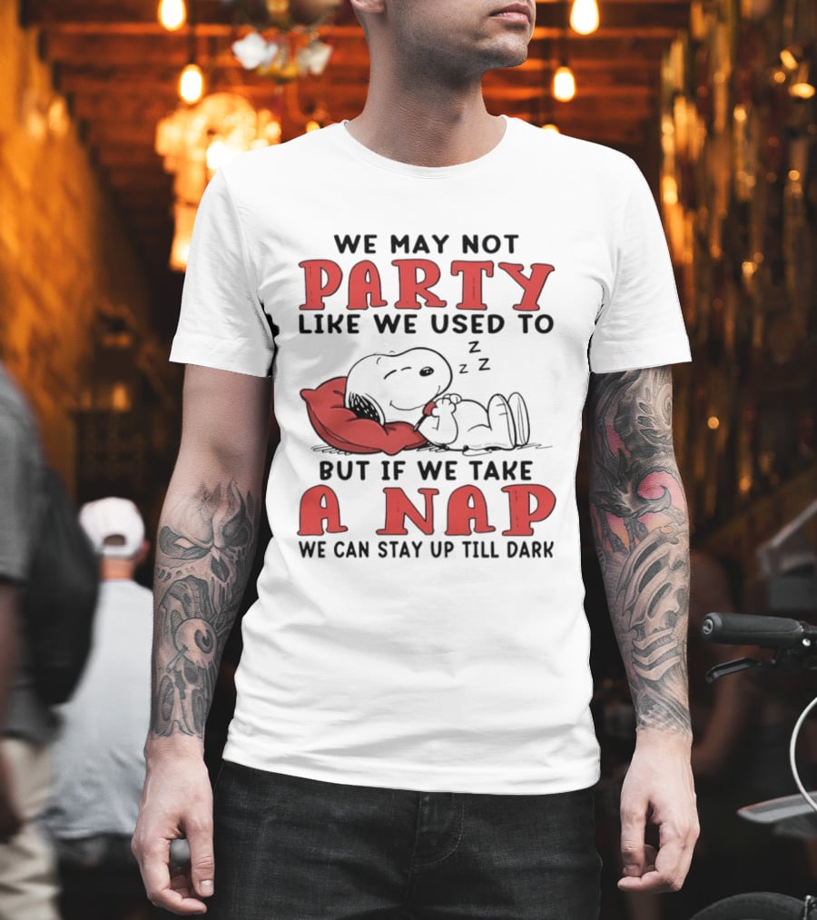 We May Not Party Like We Used To Snoopy Nap We Can Stay Up Till Dark T-Shirt