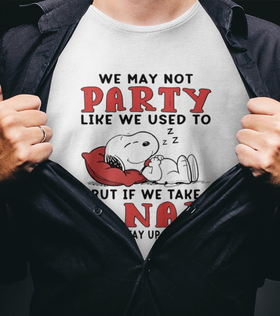 We May Not Party Like We Used To Snoopy Nap We Can Stay Up Till Dark T-Shirt