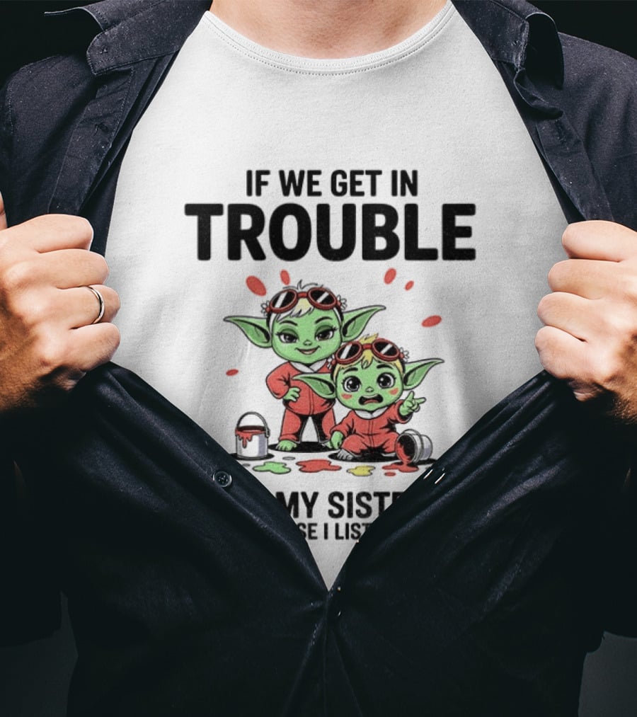 If We Get In Trouble It's My Sister's Fault Because I Listened To Her Yoda T-Shirt