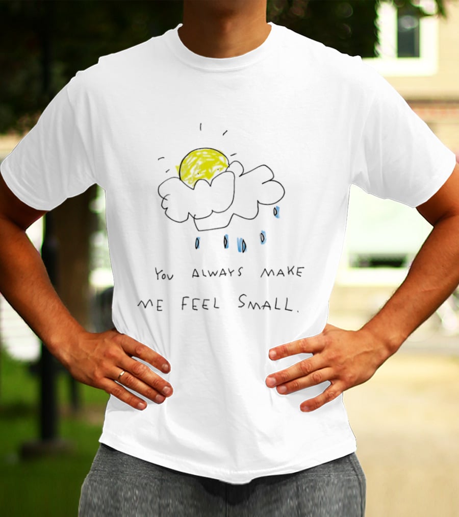 You Always Make Me Feel Small Sun Cloud Raindrops T-Shirt