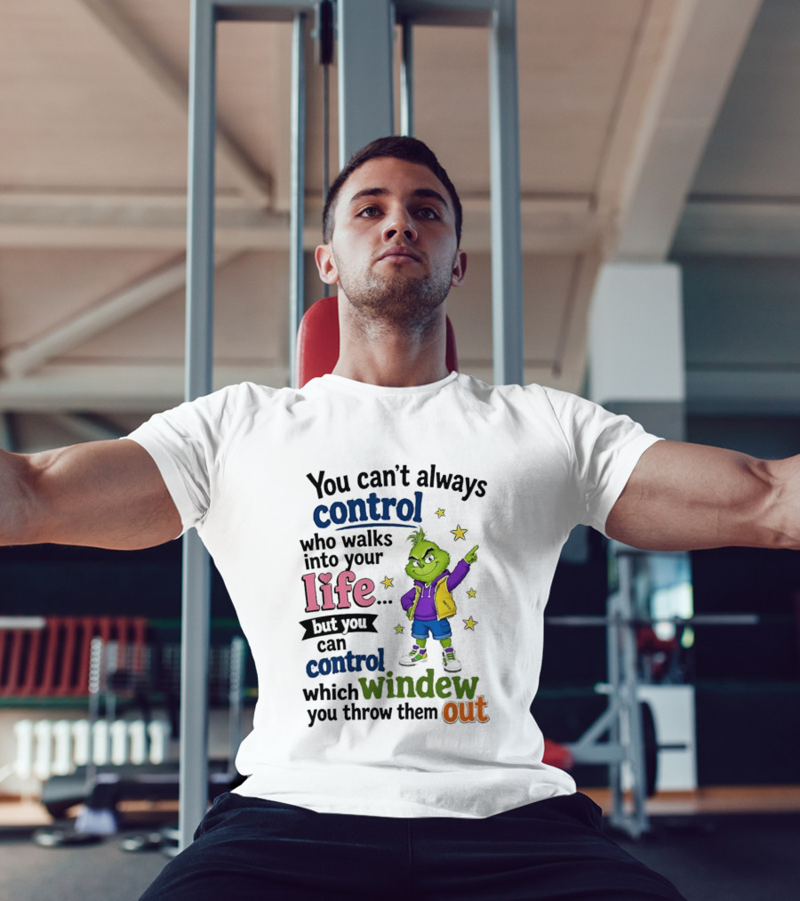 You Can't Always Control Who Walks Into Your Life Grinch Style But You Can Control Which Window You Throw Them Out T-Shirt