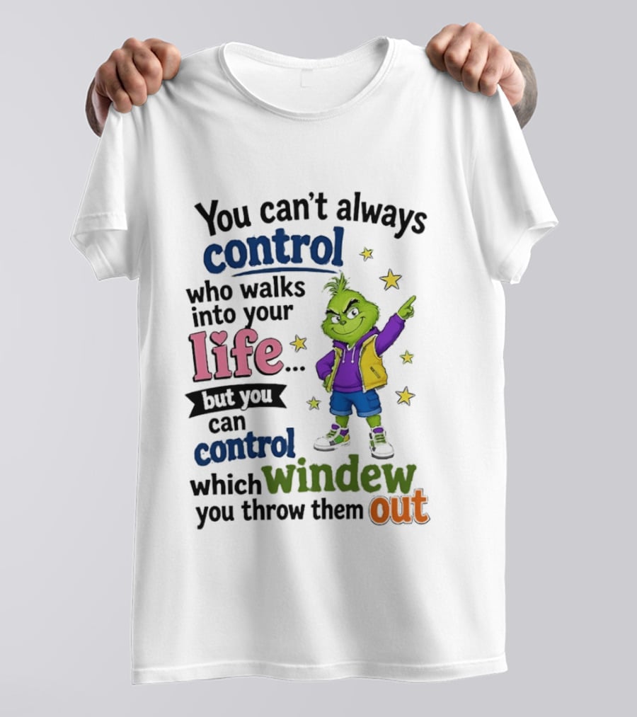 You Can't Always Control Who Walks Into Your Life Grinch Style But You Can Control Which Window You Throw Them Out T-Shirt