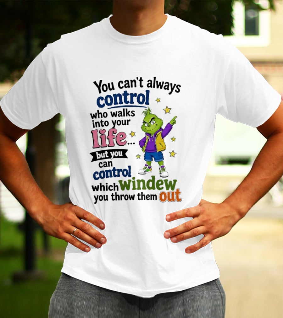 You Can't Always Control Who Walks Into Your Life Grinch Style But You Can Control Which Window You Throw Them Out T-Shirt