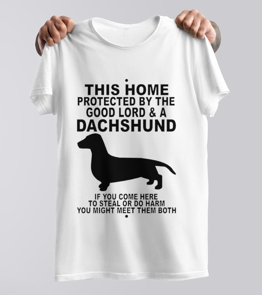 This Home Protected By The Good Lord And A Dachshund If You Come Here To Steal Or Do Harm You Might Meet Them Both T-Shirt