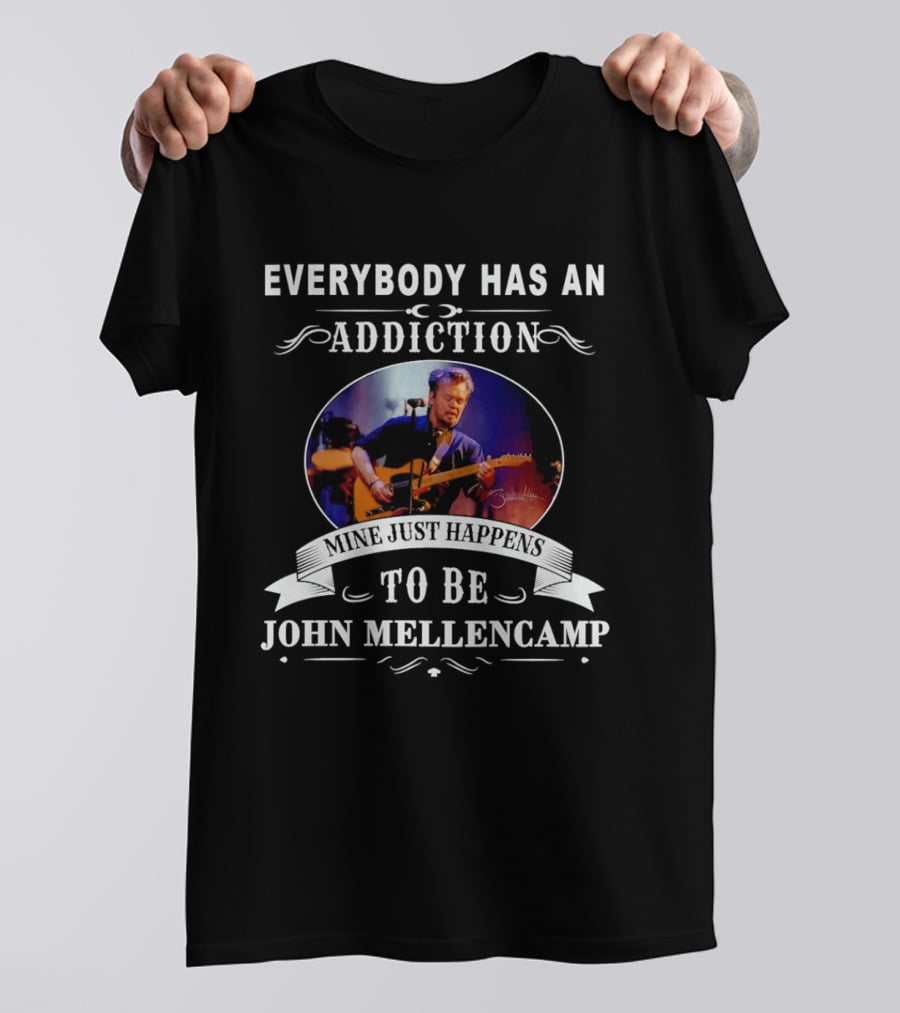 Everybody Has An Addiction Mine Just Happens To Be John Mellencamp T-Shirt
