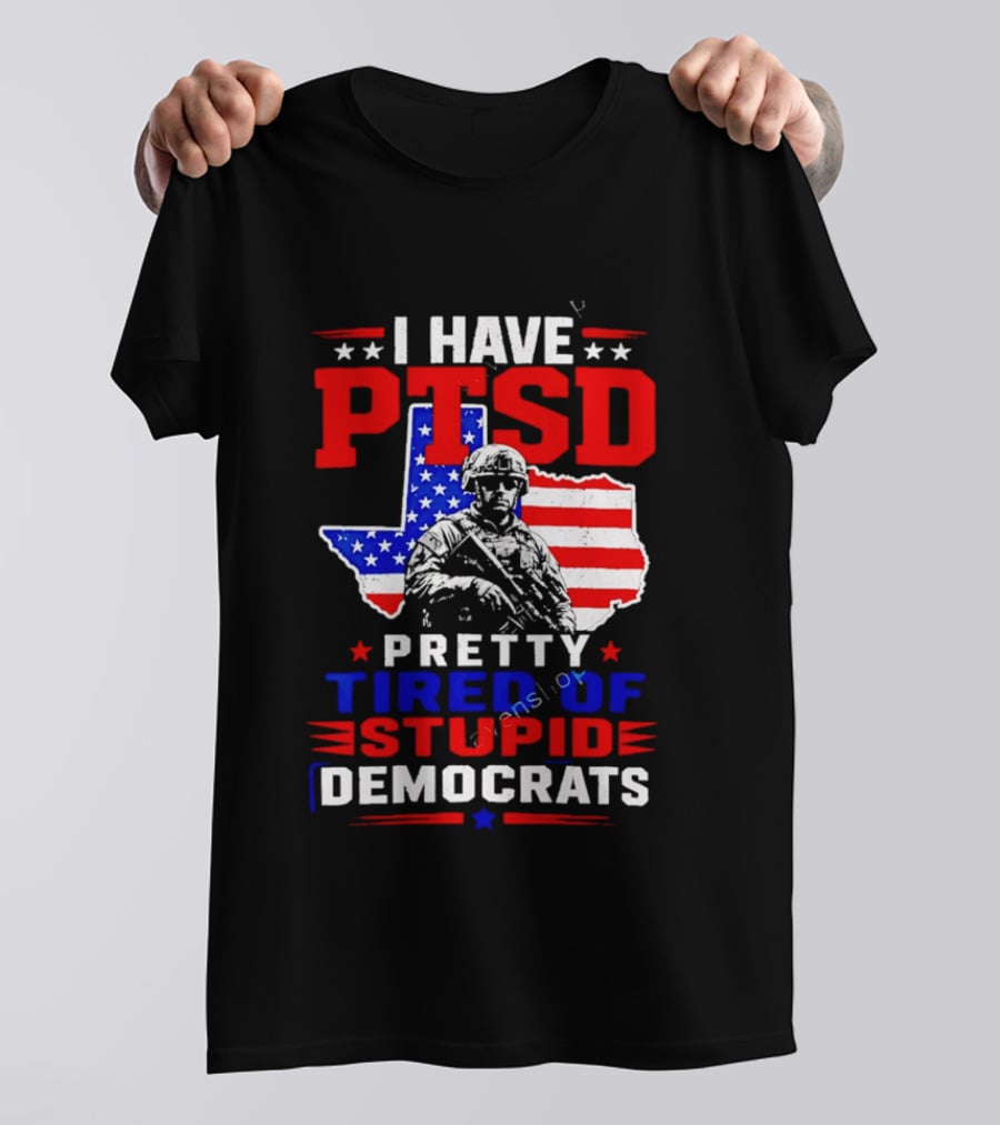 I Have PTSD Pretty Tired Of Stupid Democrats Texas Soldier American Flag T-Shirt