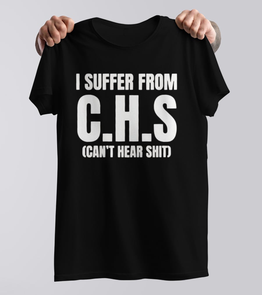 I Suffer From C.H.S Can't Hear Shit Funny Saying T-Shirt
