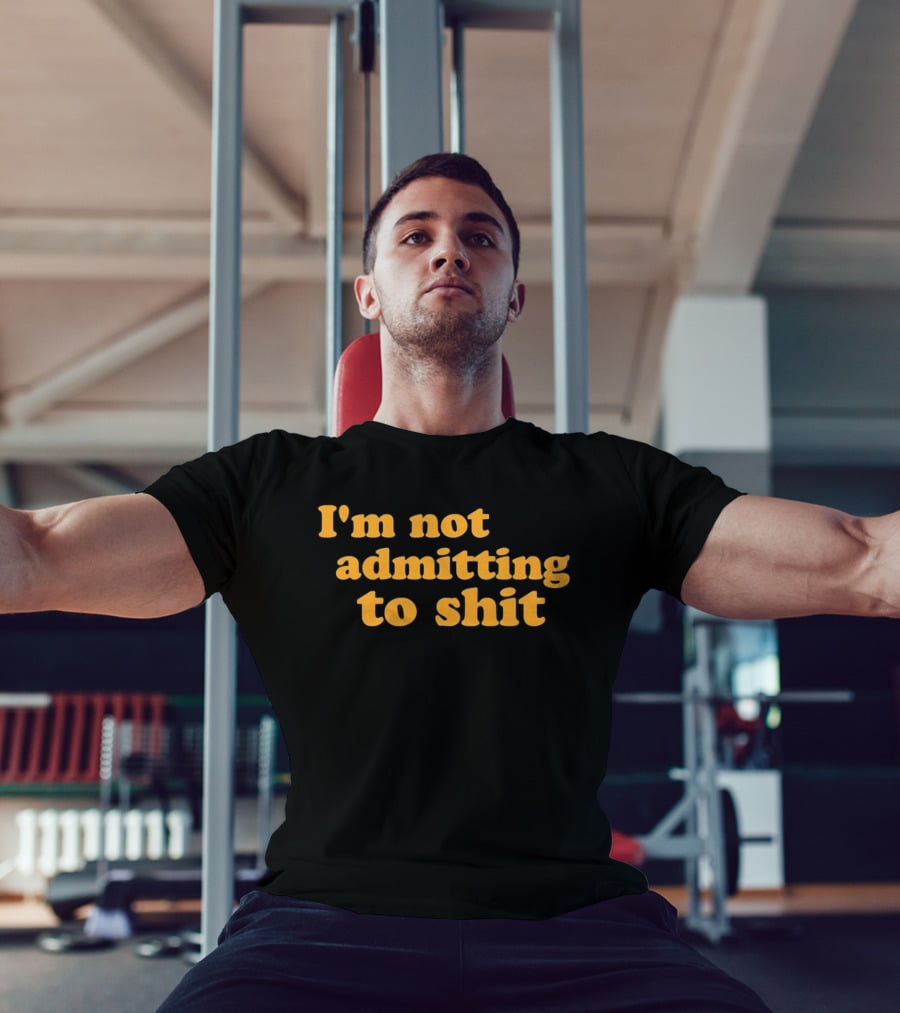 I'm Not Admitting To Shit T-Shirt