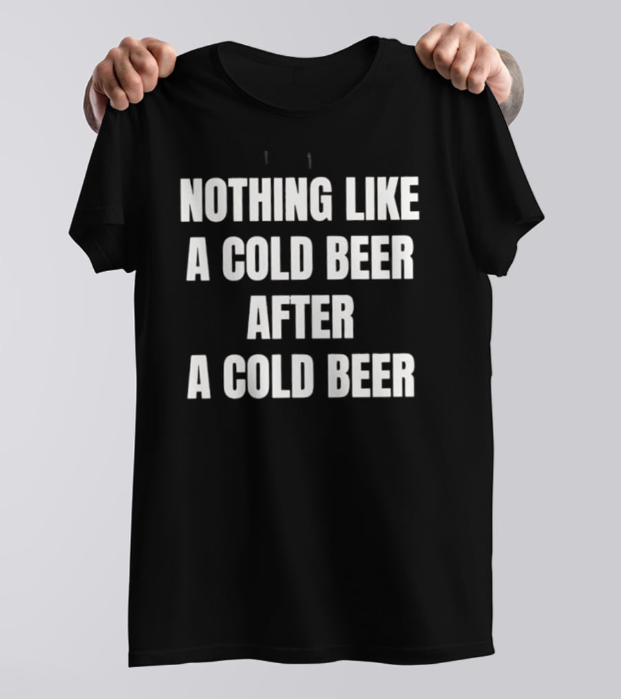 Nothing Like A Cold Beer After A Cold Beer T-Shirt