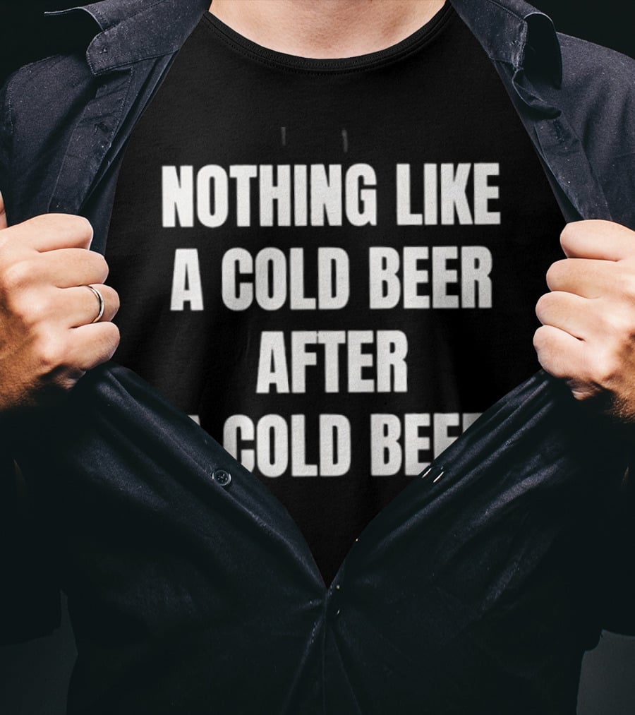 Nothing Like A Cold Beer After A Cold Beer T-Shirt
