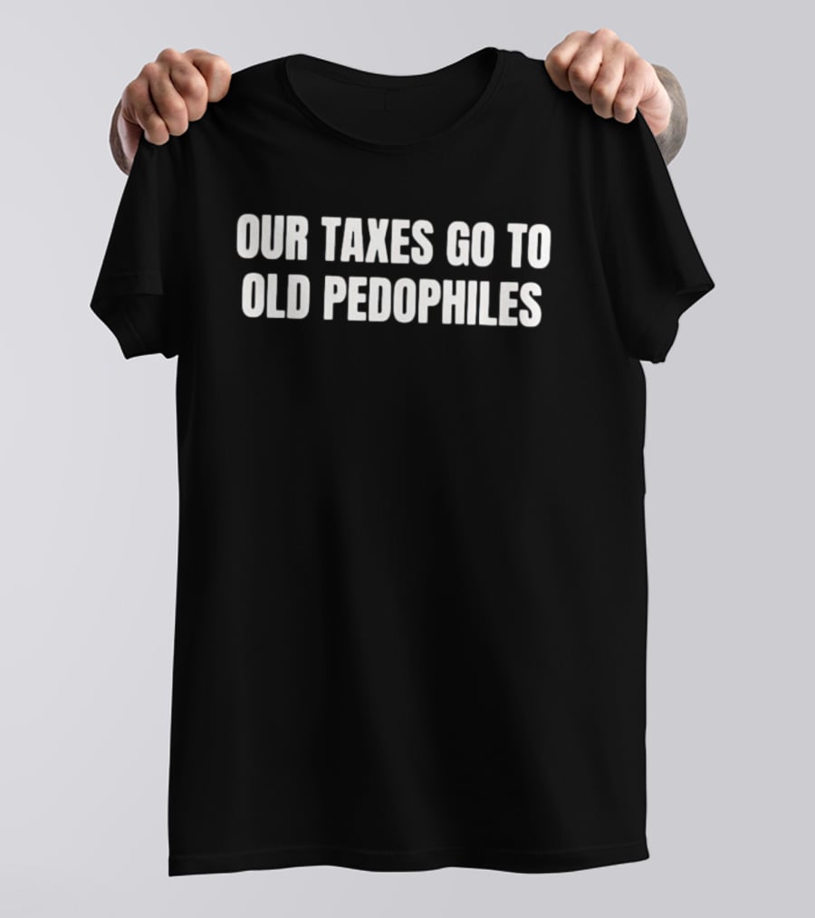 Our Taxes Go To Old Pedophiles T-Shirt