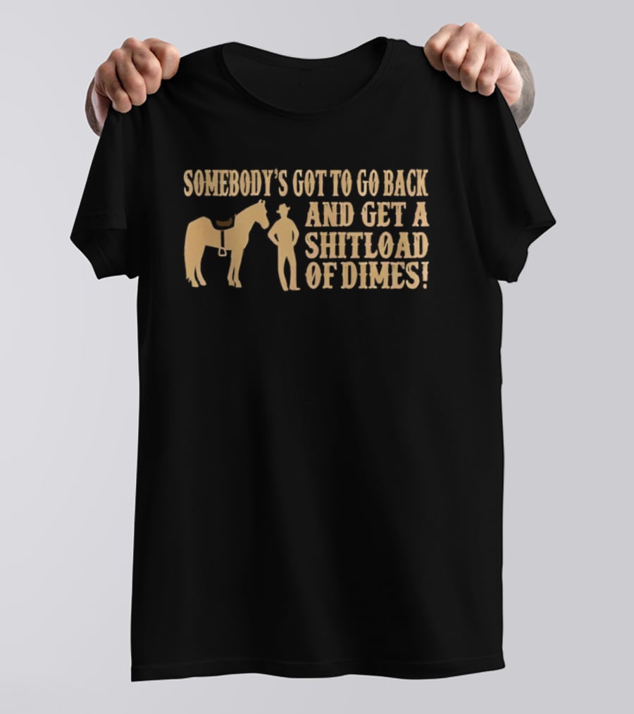 Somebody's Got To Go Back And Get A Shitload Of Dimes Cowboy Horse Scene T-Shirt