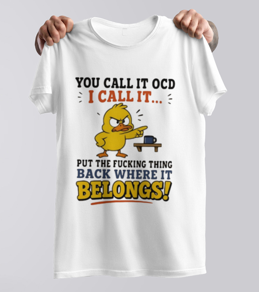 You Call It OCD I Call It Put The Fucking Thing Back Where It Belongs Duck T-Shirt