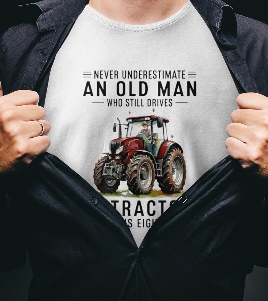 Never Underestimate An Old Man Who Still Drives A Tractor In His Eighties T-Shirt
