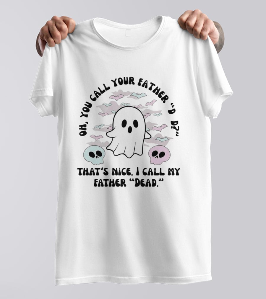 Oh You Call Your Father Dad Ghost Call My Father Dead Skulls Bats T-Shirt