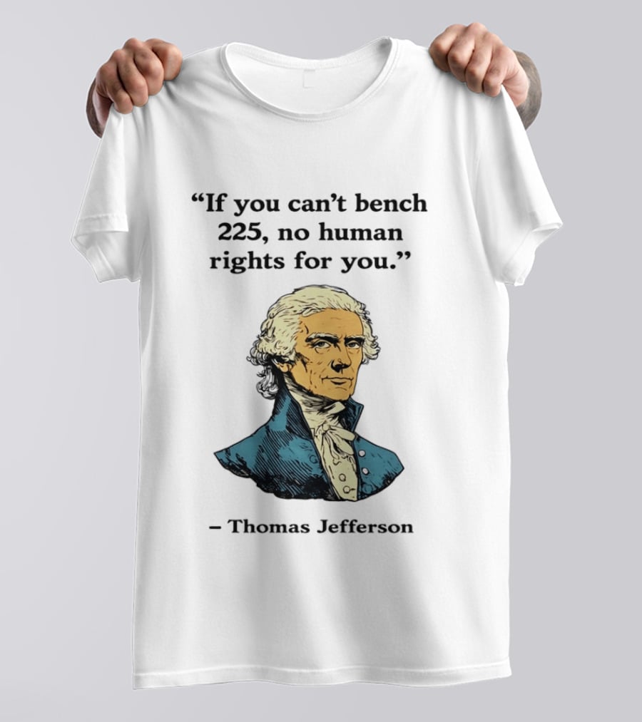 If You Can't Bench 225 No Human Rights For You Thomas Jefferson Quotation T-Shirt