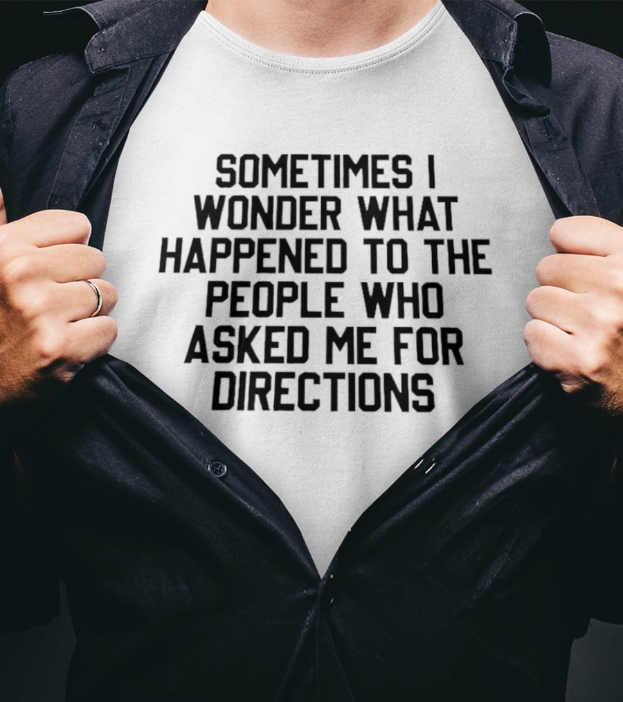 Sometimes I Wonder What Happened To The People Who Asked Me For Directions T-Shirt
