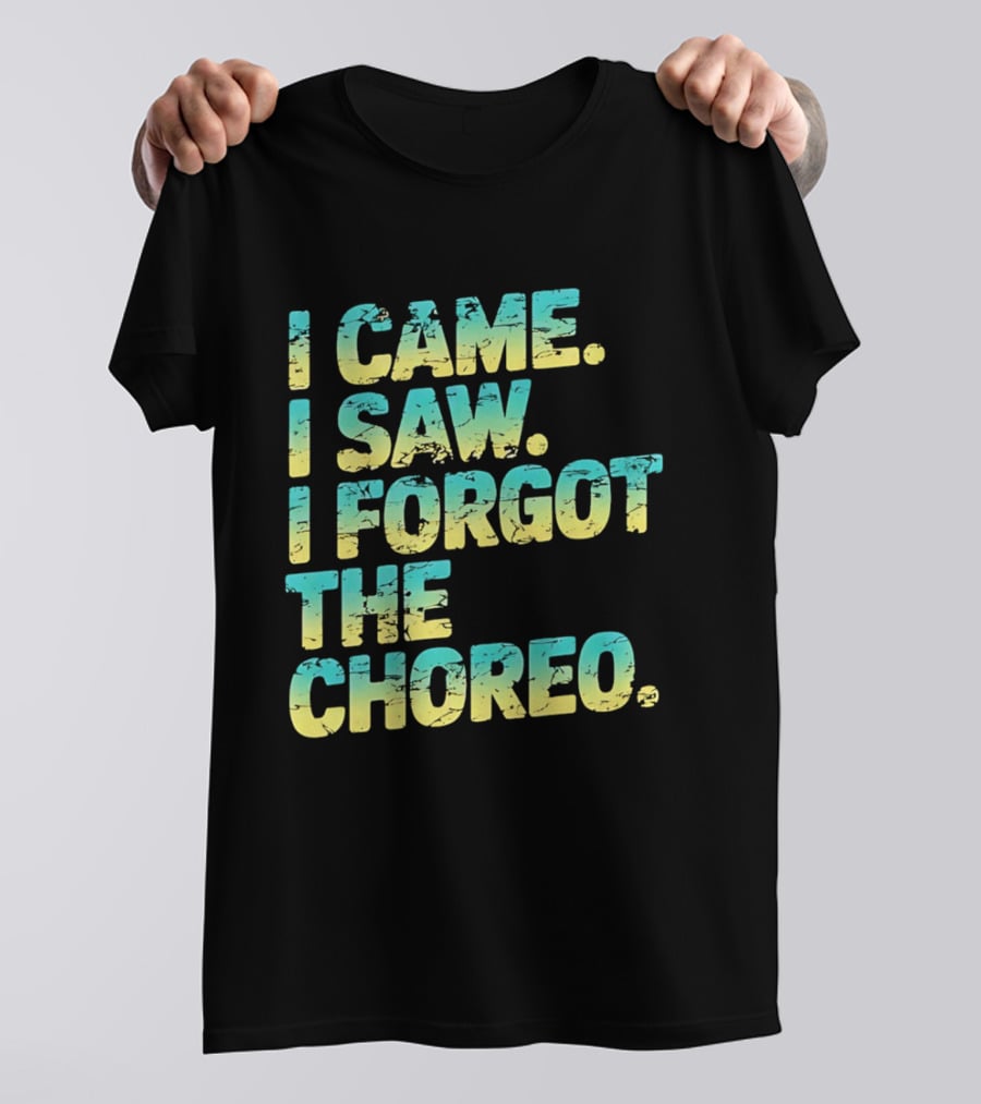 I Came I Saw I Forgot The Choreo Dancer Humor T-Shirt