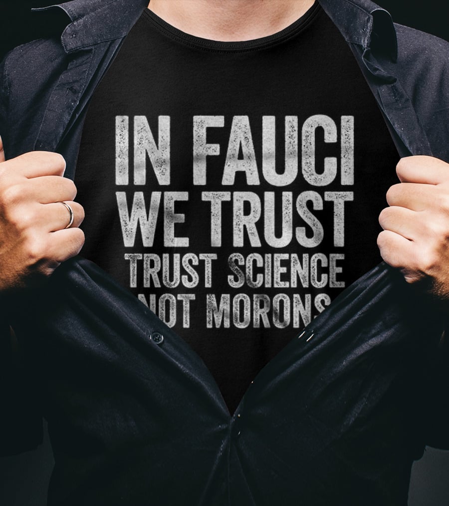 In Fauci We Trust Trust Science Not Morons 2026 T-Shirt
