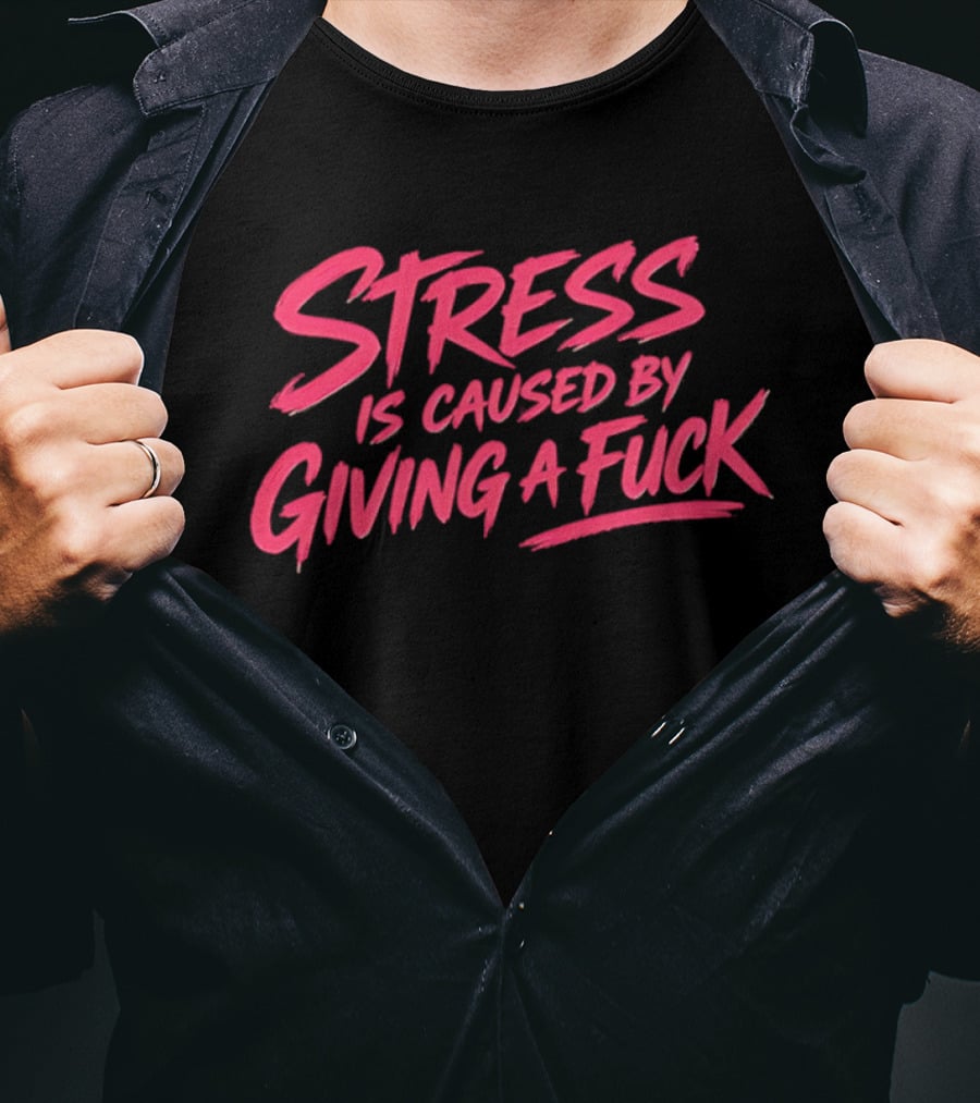 Stress Is Caused By Giving A Fuck Motivational Phrase Empowerment T-Shirt